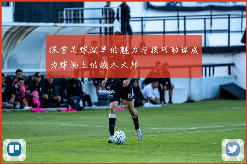 探索足球划单的魅力与技巧助你成为球场上的战术大师