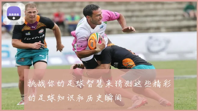 挑战你的足球智慧来猜测这些精彩的足球知识和历史瞬间