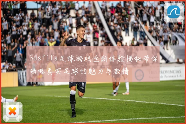 3dsfifa足球游戏全新体验揭秘带你领略真实足球的魅力与激情