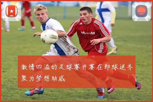 激情四溢的足球赛开赛在即球迷齐聚为梦想助威