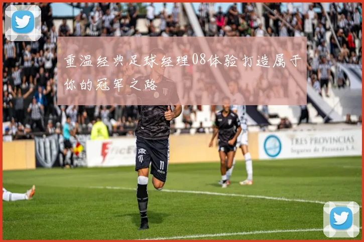 重温经典足球经理08体验打造属于你的冠军之路