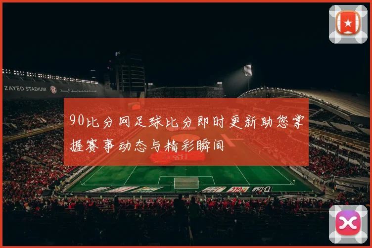 90比分网足球比分即时更新助您掌握赛事动态与精彩瞬间