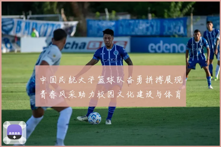 中国民航大学篮球队奋勇拼搏展现青春风采助力校园文化建设与体育精神传承