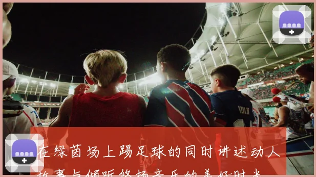 在绿茵场上踢足球的同时讲述动人故事与倾听悠扬音乐的美好时光