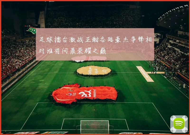 足球擂台激战正酣各路豪杰争锋相对谁将问鼎荣耀之巅