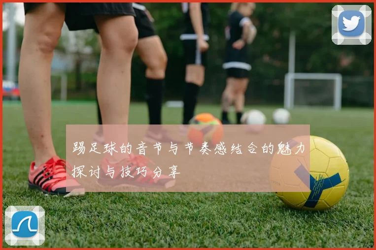 踢足球的音节与节奏感结合的魅力探讨与技巧分享