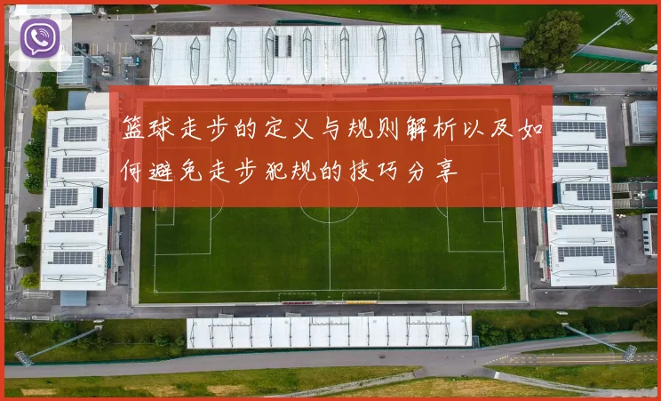 篮球走步的定义与规则解析以及如何避免走步犯规的技巧分享