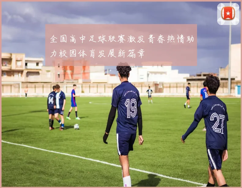 全国高中足球联赛激发青春热情助力校园体育发展新篇章