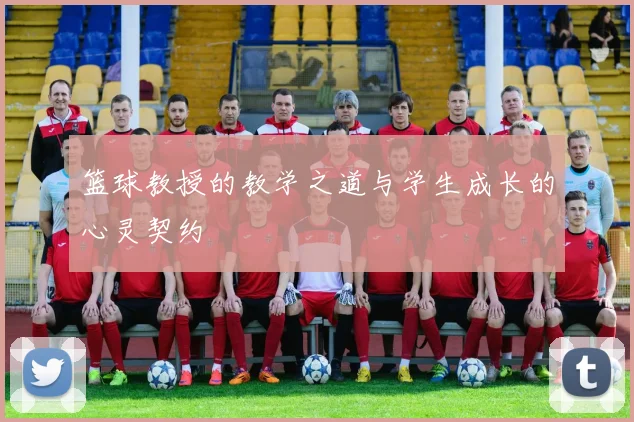 篮球教授的教学之道与学生成长的心灵契约