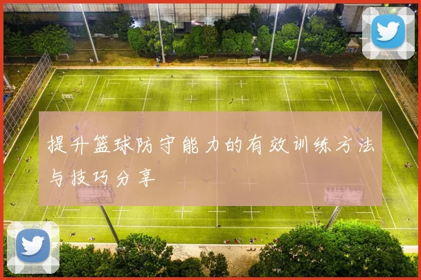 提升篮球防守能力的有效训练方法与技巧分享