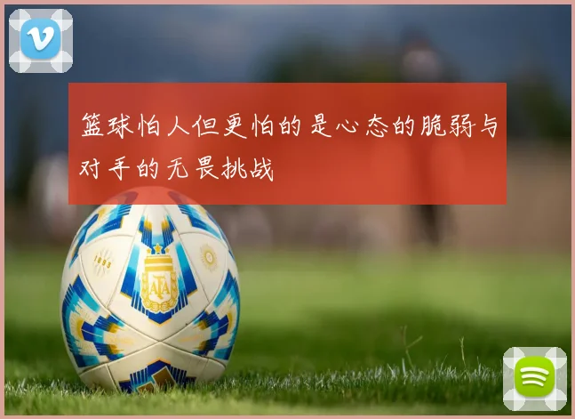 篮球怕人但更怕的是心态的脆弱与对手的无畏挑战